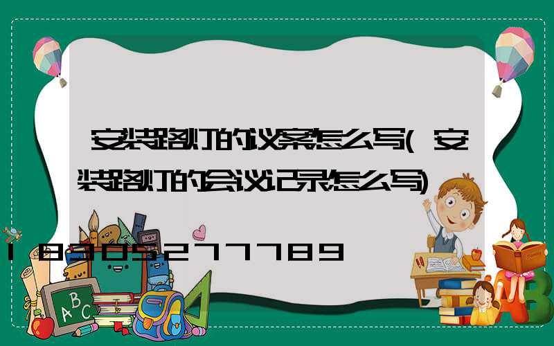 安装路灯的议案怎么写(安装路灯的会议记录怎么写)