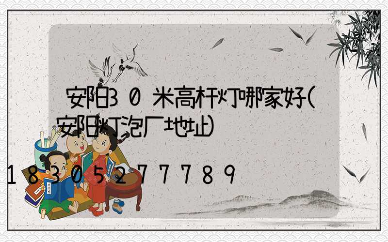 安阳30米高杆灯哪家好(安阳灯泡厂地址)