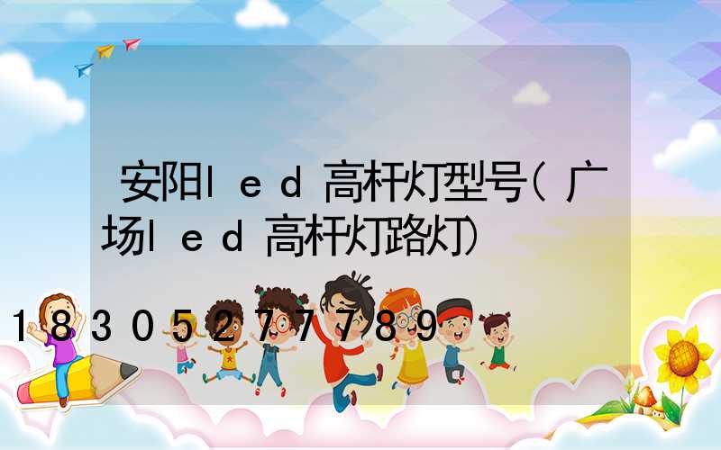安阳led高杆灯型号(广场led高杆灯路灯)