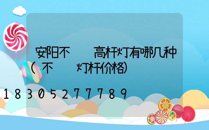 安阳不锈钢高杆灯有哪几种(不锈钢灯杆价格)