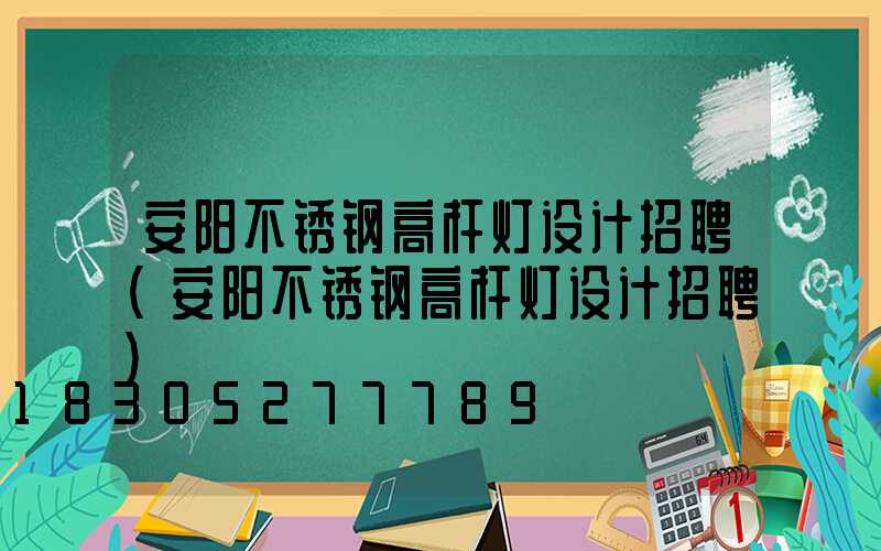 安阳不锈钢高杆灯设计招聘(安阳不锈钢高杆灯设计招聘)