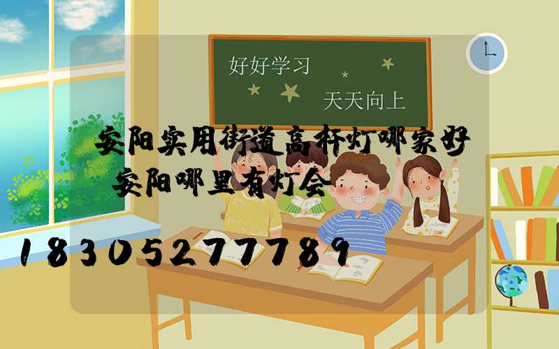 安阳实用街道高杆灯哪家好(安阳哪里有灯会)
