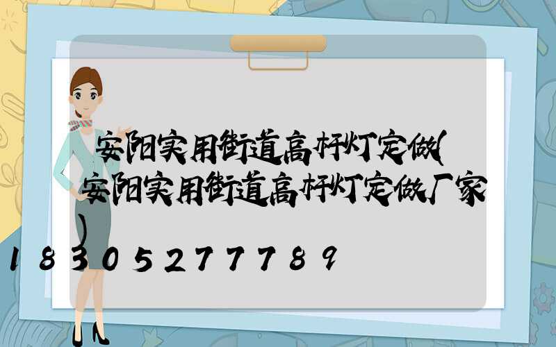 安阳实用街道高杆灯定做(安阳实用街道高杆灯定做厂家)