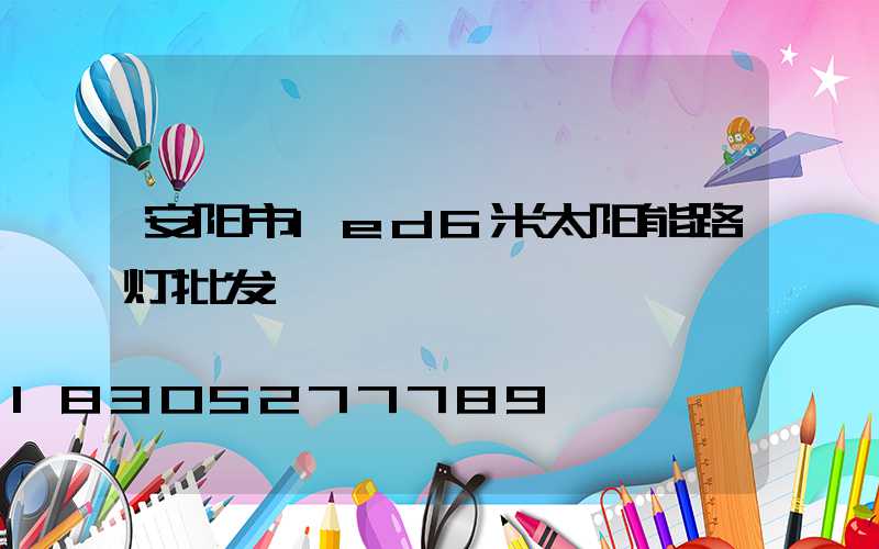 安阳市led6米太阳能路灯批发