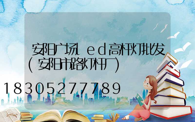 安阳广场led高杆灯批发(安阳市路灯杆厂)
