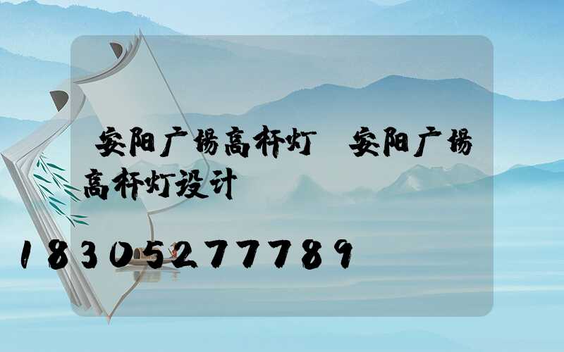 安阳广场高杆灯(安阳广场高杆灯设计)