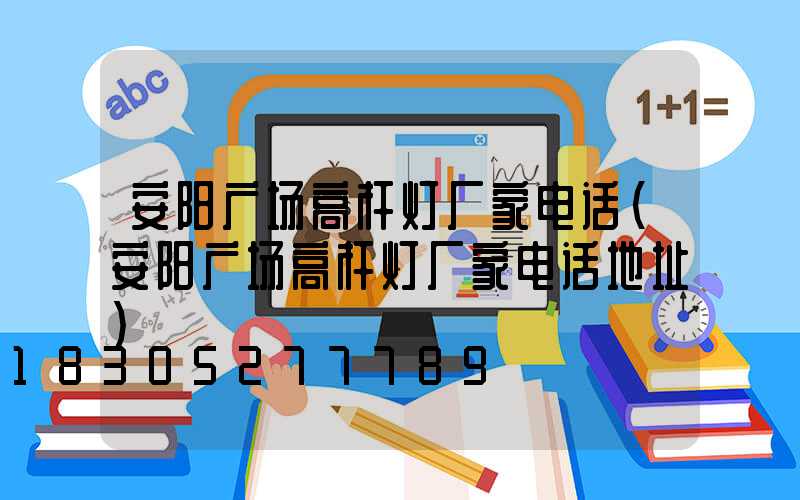 安阳广场高杆灯厂家电话(安阳广场高杆灯厂家电话地址)