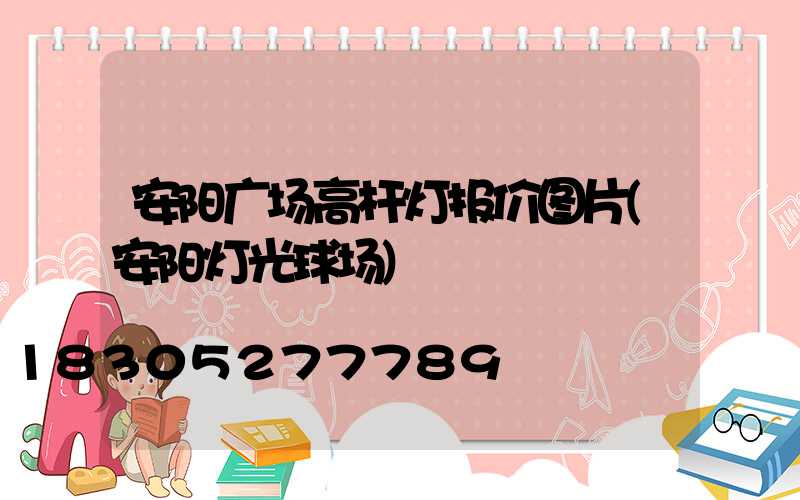 安阳广场高杆灯报价图片(安阳灯光球场)