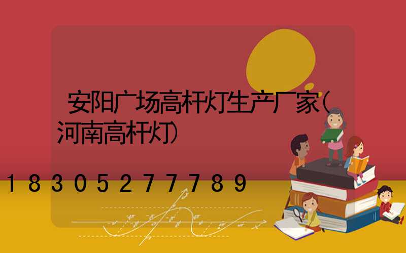 安阳广场高杆灯生产厂家(河南高杆灯)