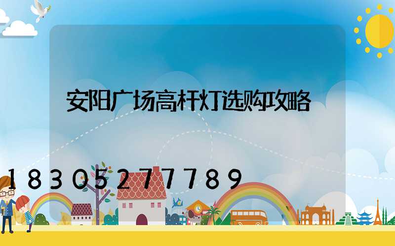 安阳广场高杆灯选购攻略
