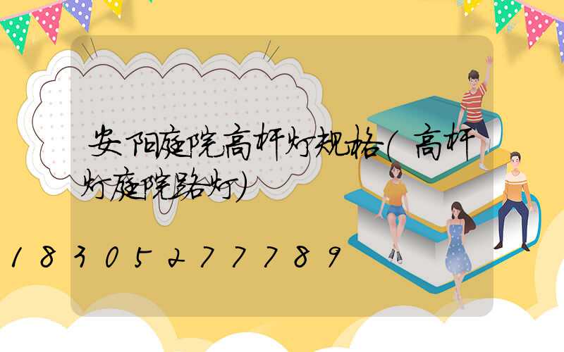 安阳庭院高杆灯规格(高杆灯庭院路灯)