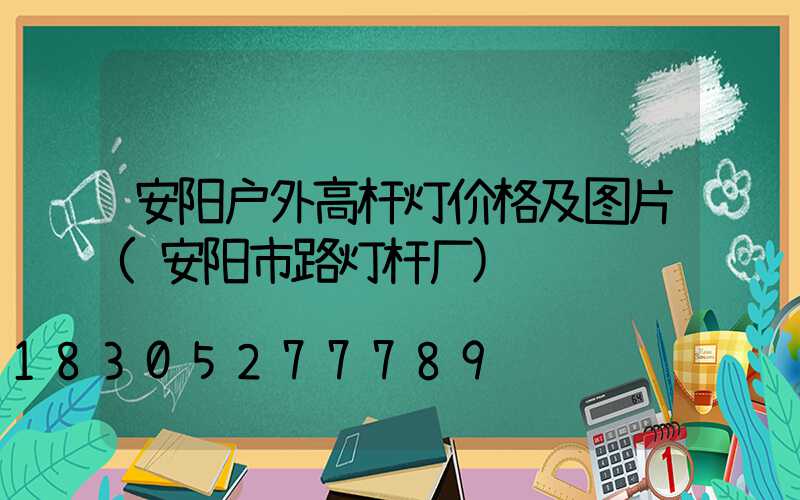 安阳户外高杆灯价格及图片(安阳市路灯杆厂)