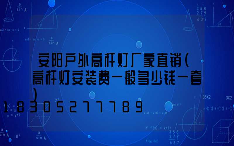 安阳户外高杆灯厂家直销(高杆灯安装费一般多少钱一套)