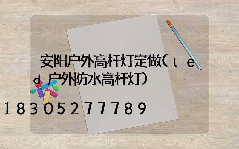安阳户外高杆灯定做(led户外防水高杆灯)