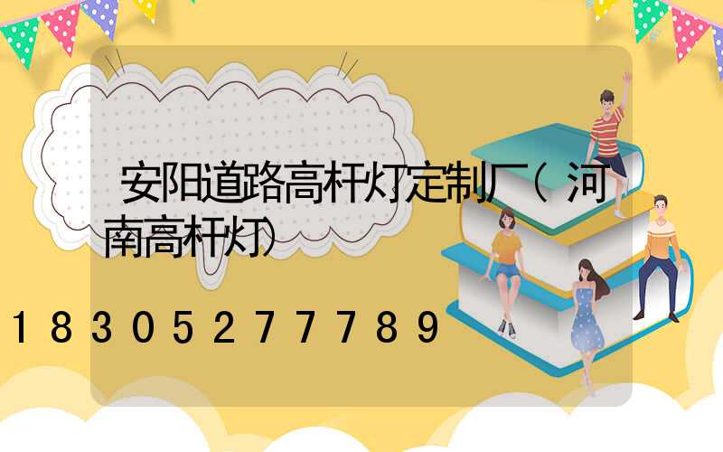 安阳道路高杆灯定制厂(河南高杆灯)