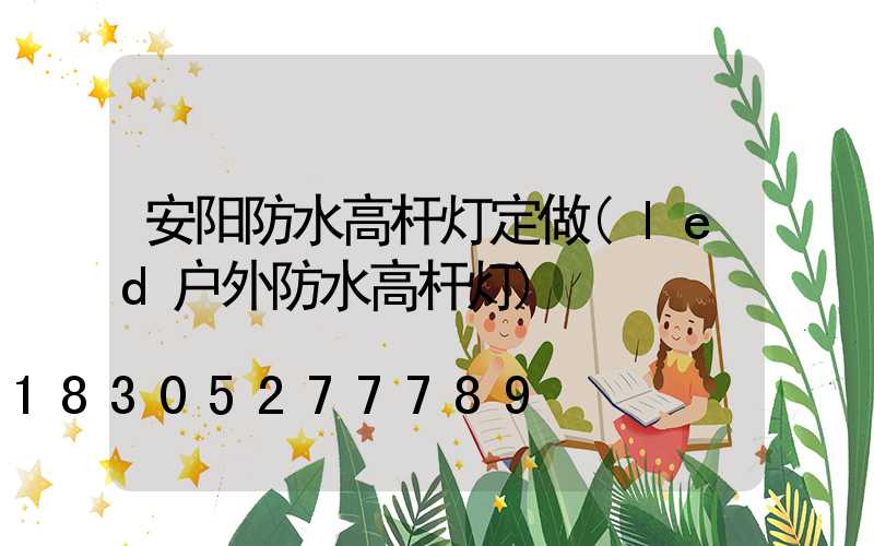 安阳防水高杆灯定做(led户外防水高杆灯)
