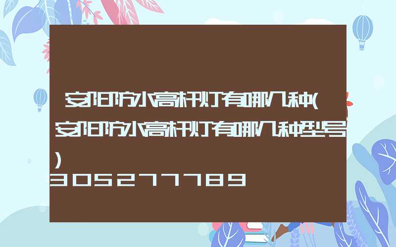 安阳防水高杆灯有哪几种(安阳防水高杆灯有哪几种型号)
