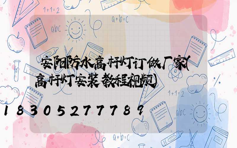 安阳防水高杆灯订做厂家(高杆灯安装教程视频)