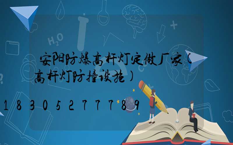 安阳防爆高杆灯定做厂家(高杆灯防撞设施)