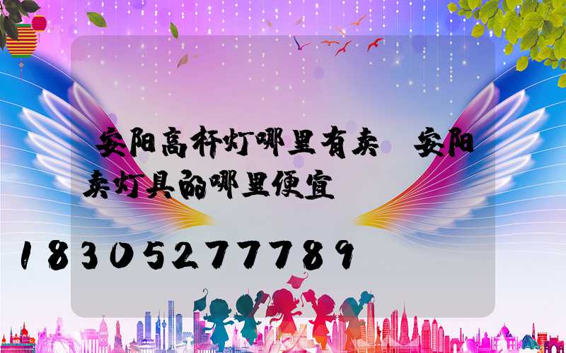 安阳高杆灯哪里有卖(安阳卖灯具的哪里便宜)