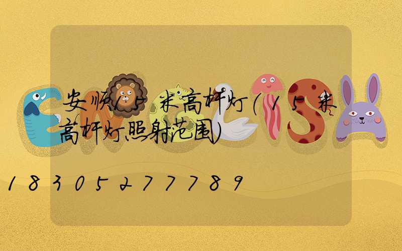 安顺15米高杆灯(15米高杆灯照射范围)