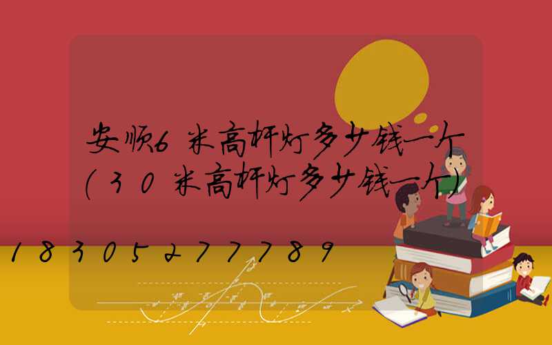 安顺6米高杆灯多少钱一个(30米高杆灯多少钱一个)