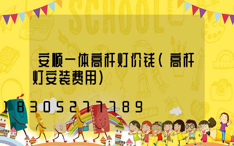 安顺一体高杆灯价钱(高杆灯安装费用)