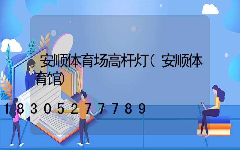 安顺体育场高杆灯(安顺体育馆)