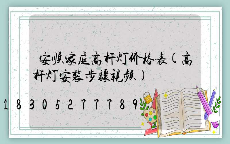 安顺家庭高杆灯价格表(高杆灯安装步骤视频)