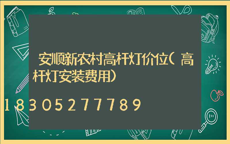 安顺新农村高杆灯价位(高杆灯安装费用)