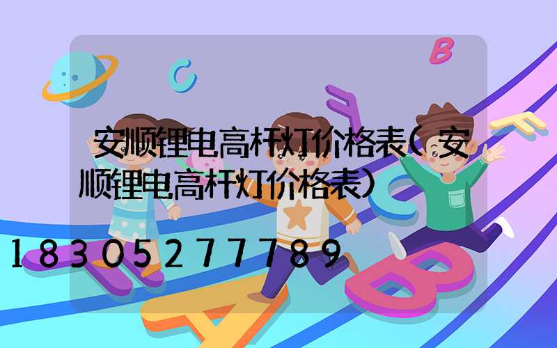 安顺锂电高杆灯价格表(安顺锂电高杆灯价格表)