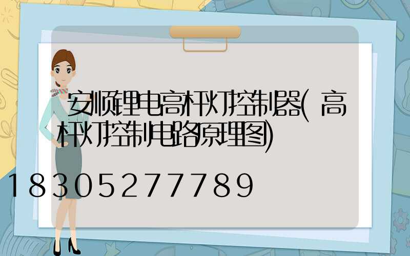 安顺锂电高杆灯控制器(高杆灯控制电路原理图)