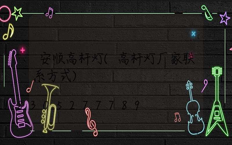 安顺高杆灯(高杆灯厂家联系方式)