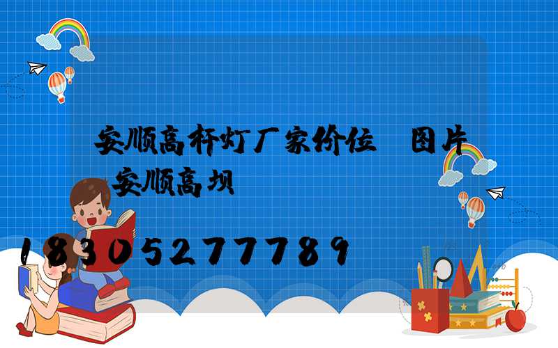 安顺高杆灯厂家价位及图片(安顺高坝)