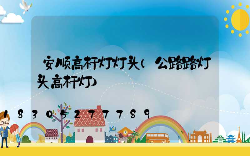 安顺高杆灯灯头(公路路灯头高杆灯)