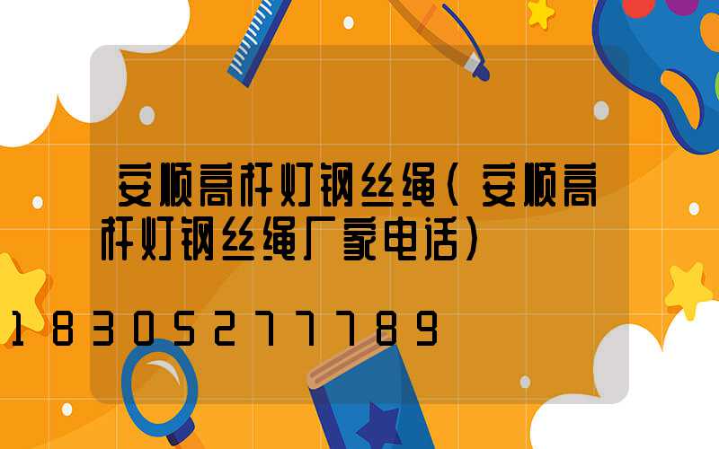 安顺高杆灯钢丝绳(安顺高杆灯钢丝绳厂家电话)