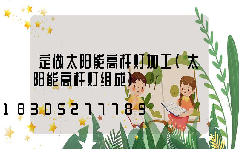定做太阳能高杆灯加工(太阳能高杆灯组成)