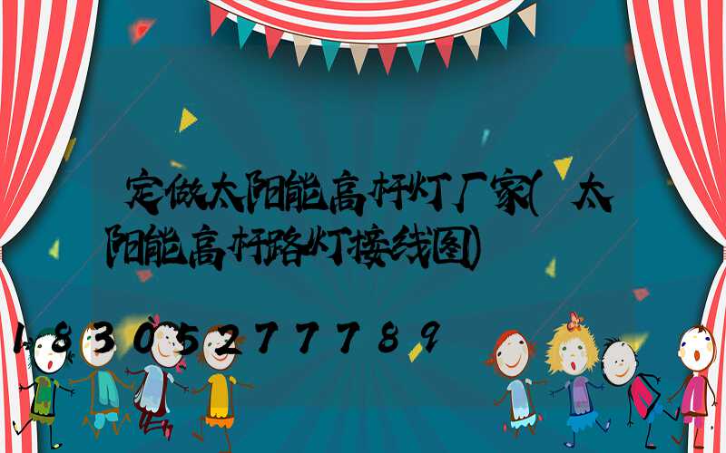 定做太阳能高杆灯厂家(太阳能高杆路灯接线图)