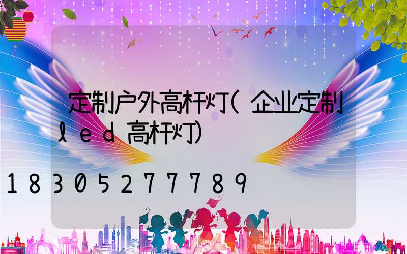 定制户外高杆灯(企业定制led高杆灯)