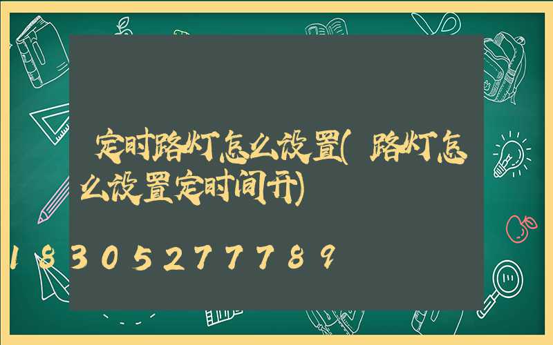 定时路灯怎么设置(路灯怎么设置定时间开)