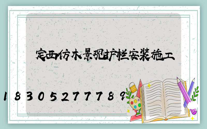 定西仿木景观护栏安装施工
