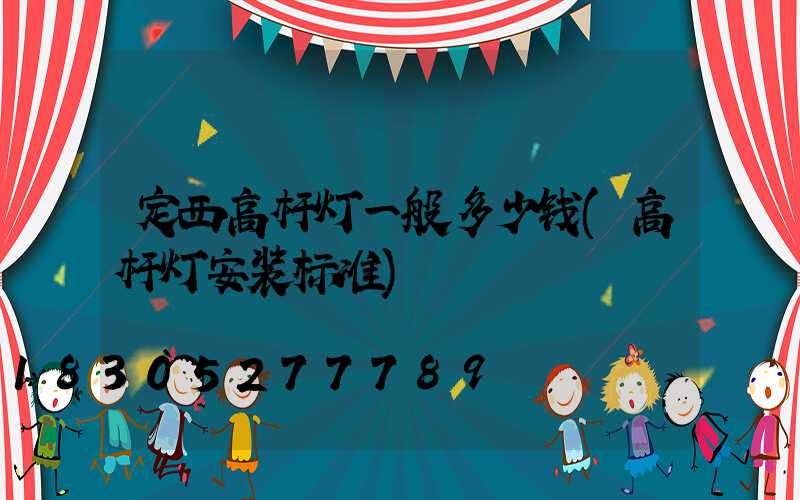 定西高杆灯一般多少钱(高杆灯安装标准)