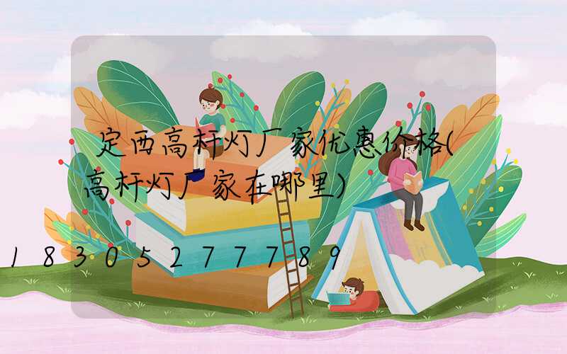 定西高杆灯厂家优惠价格(高杆灯厂家在哪里)
