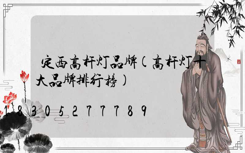 定西高杆灯品牌(高杆灯十大品牌排行榜)