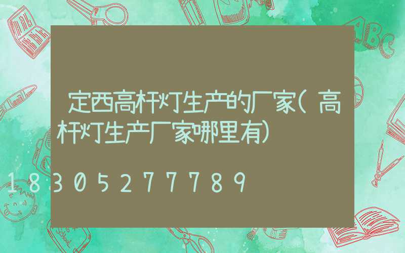 定西高杆灯生产的厂家(高杆灯生产厂家哪里有)