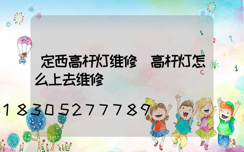 定西高杆灯维修(高杆灯怎么上去维修)