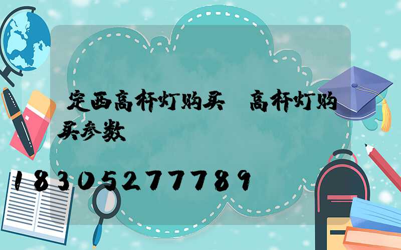 定西高杆灯购买(高杆灯购买参数)