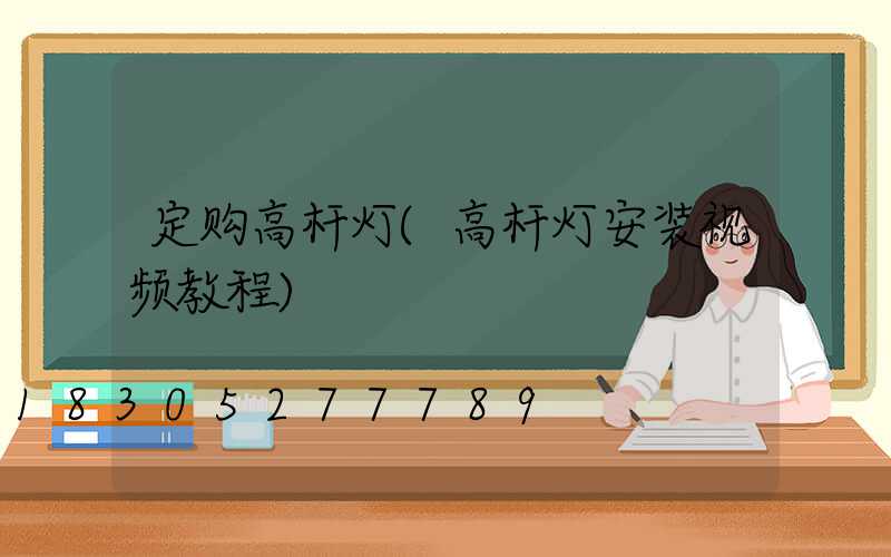 定购高杆灯(高杆灯安装视频教程)