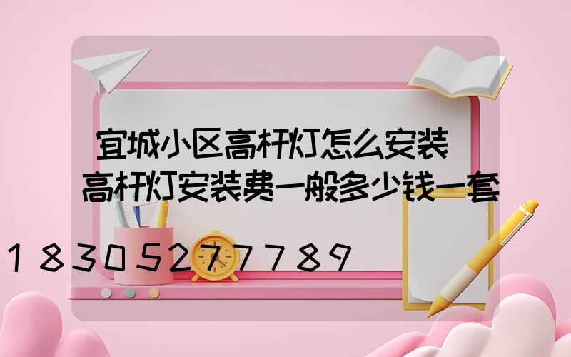 宜城小区高杆灯怎么安装(高杆灯安装费一般多少钱一套)