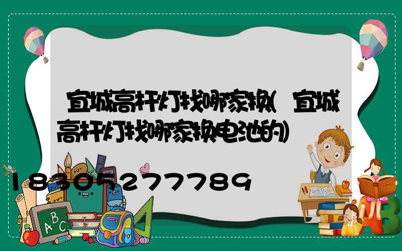 宜城高杆灯找哪家换(宜城高杆灯找哪家换电池的)